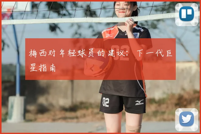 梅西对年轻球员的建议:下一代巨星指南