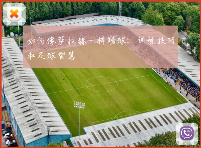 如何像萨拉赫一样踢球：训练技巧和足球智慧