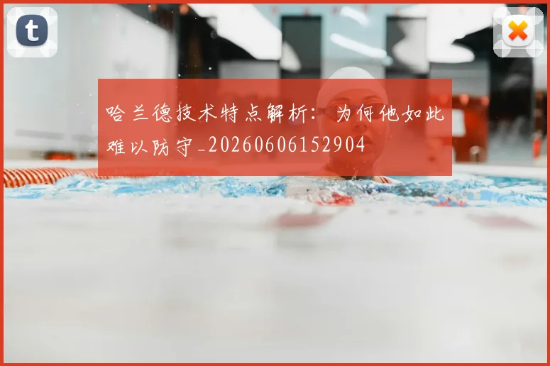 哈兰德技术特点解析:为何他如此难以防守_20260606152904