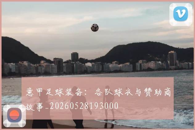 意甲足球装备：各队球衣与赞助商故事_20260528193000