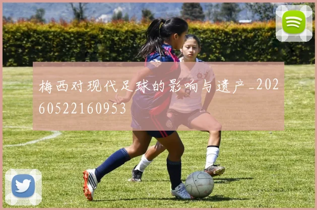 梅西对现代足球的影响与遗产_20260522160953