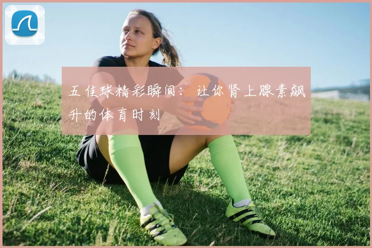 五佳球精彩瞬间:让你肾上腺素飙升的体育时刻