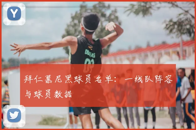 拜仁慕尼黑球员名单：一线队阵容与球员数据