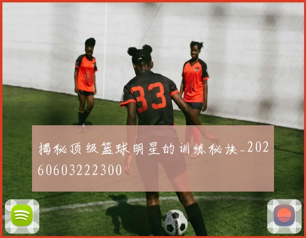 揭秘顶级篮球明星的训练秘诀_20260603222300