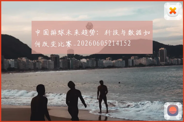 中国排球未来趋势：科技与数据如何改变比赛_20260605214152