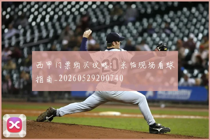 西甲门票购买攻略：亲临现场看球指南_20260529200740