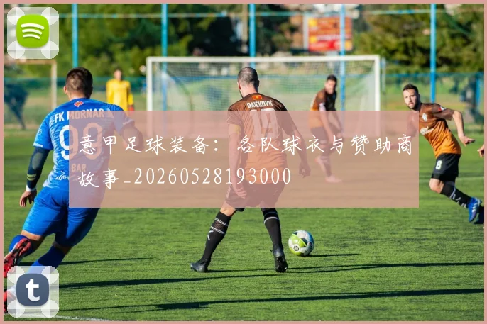 意甲足球装备：各队球衣与赞助商故事_20260528193000