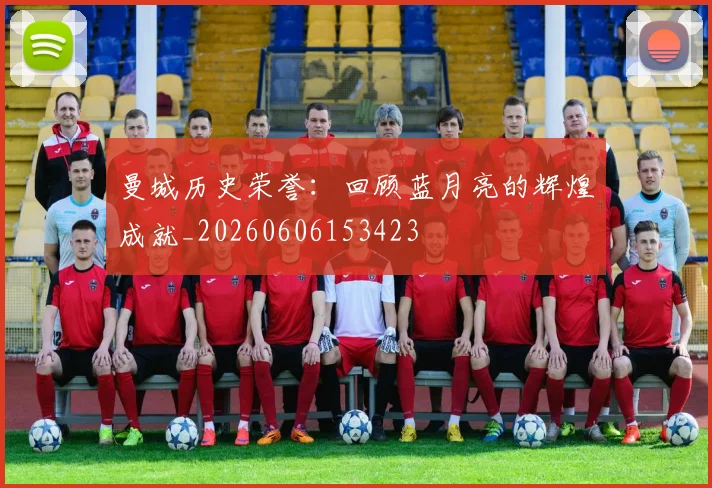 曼城历史荣誉：回顾蓝月亮的辉煌成就_20260606153423