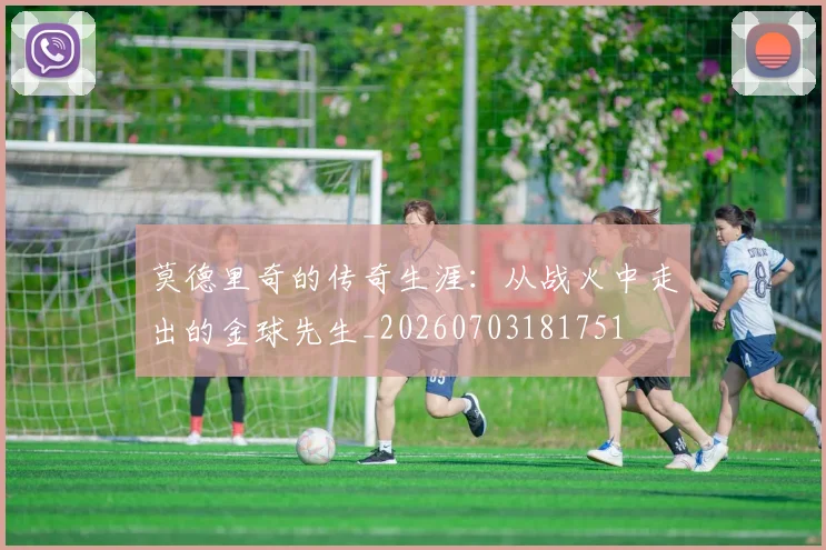 莫德里奇的传奇生涯:从战火中走出的金球先生_20260703181751