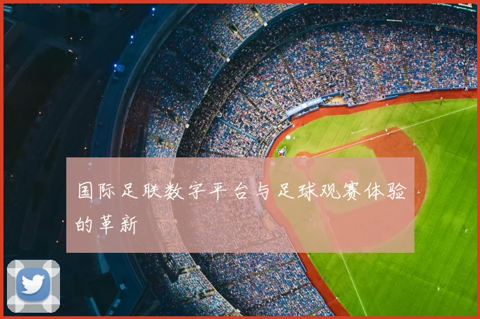 国际足联数字平台与足球观赛体验的革新