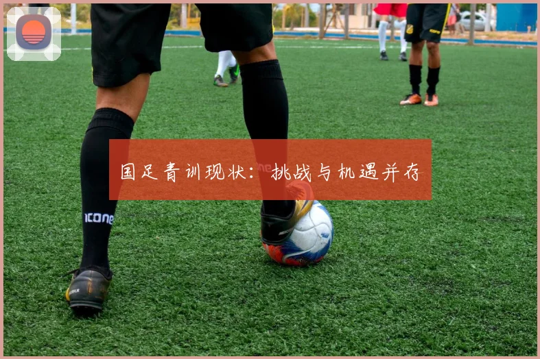 国足青训现状：挑战与机遇并存