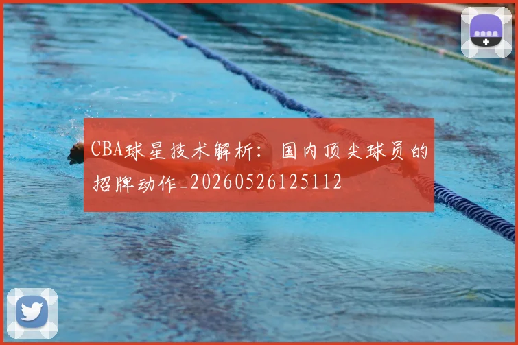 CBA球星技术解析：国内顶尖球员的招牌动作_20260526125112