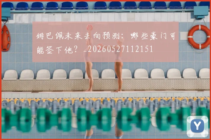 姆巴佩未来去向预测：哪些豪门可能签下他？_20260527112151