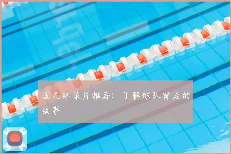 国足纪录片推荐：了解球队背后的故事
