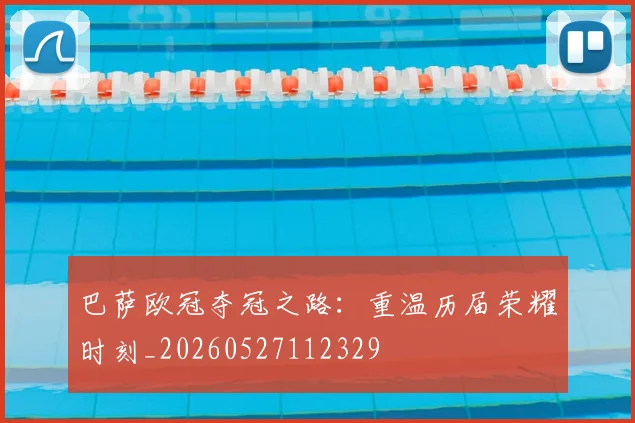 巴萨欧冠夺冠之路:重温历届荣耀时刻_20260527112329