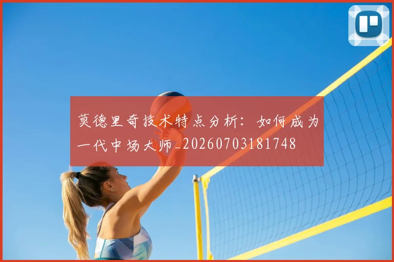 莫德里奇技术特点分析：如何成为一代中场大师_20260703181748
