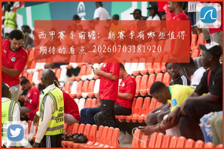 西甲赛季前瞻：新赛季有哪些值得期待的看点_20260703181920