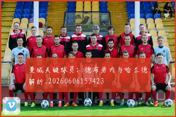 曼城关键球员：德布劳内与哈兰德解析_20260606153423