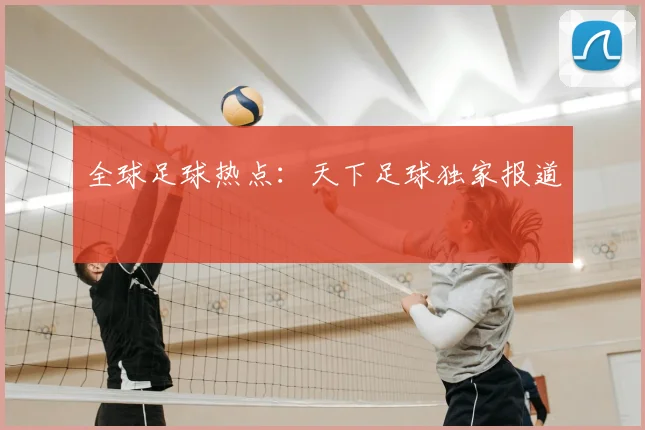 全球足球热点:天下足球独家报道
