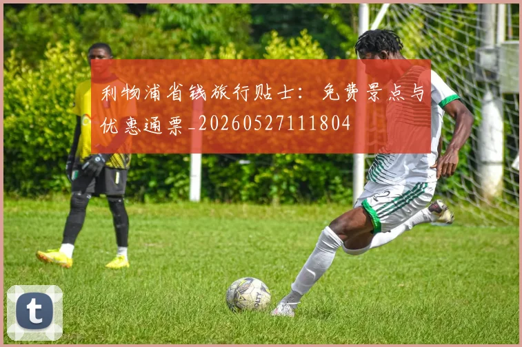 利物浦省钱旅行贴士:免费景点与优惠通票_20260527111804