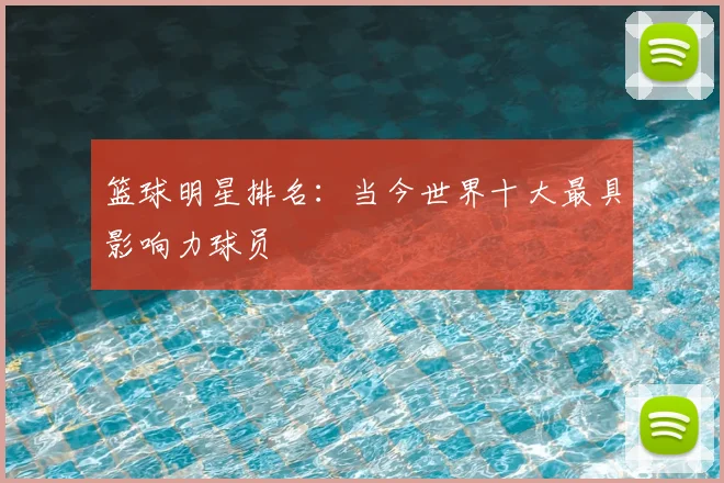 篮球明星排名:当今世界十大最具影响力球员