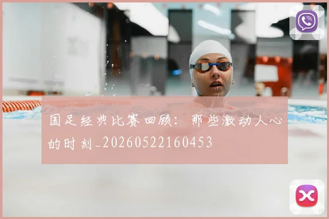 国足经典比赛回顾:那些激动人心的时刻_20260522160453