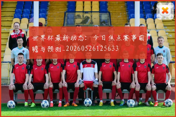 世界杯最新动态：今日焦点赛事前瞻与预测_20260526125633