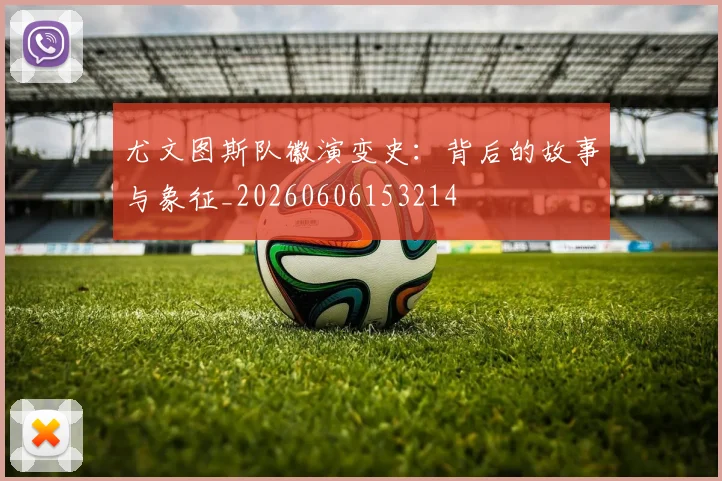 尤文图斯队徽演变史:背后的故事与象征_20260606153214