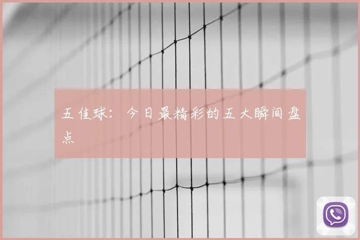 五佳球:今日最精彩的五大瞬间盘点
