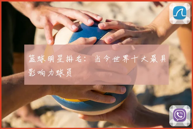篮球明星排名:当今世界十大最具影响力球员