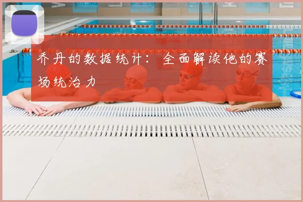 乔丹的数据统计：全面解读他的赛场统治力
