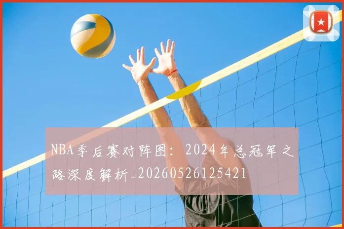 NBA季后赛对阵图:2024年总冠军之路深度解析_20260526125421