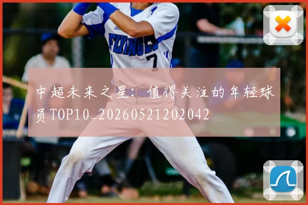 中超未来之星：值得关注的年轻球员TOP10_20260521202042