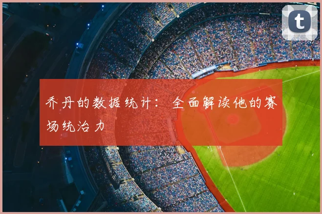 乔丹的数据统计：全面解读他的赛场统治力