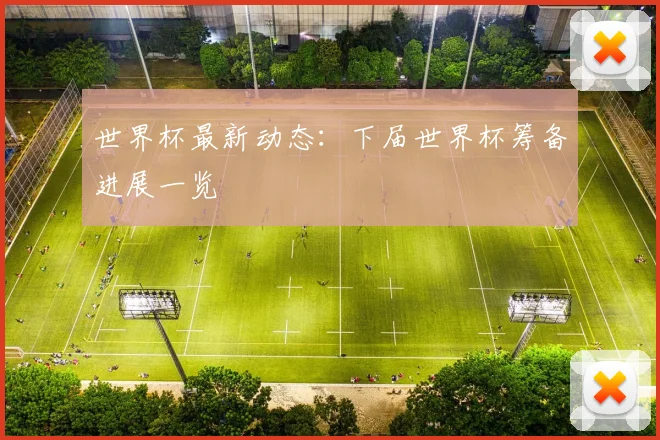 世界杯最新动态：下届世界杯筹备进展一览
