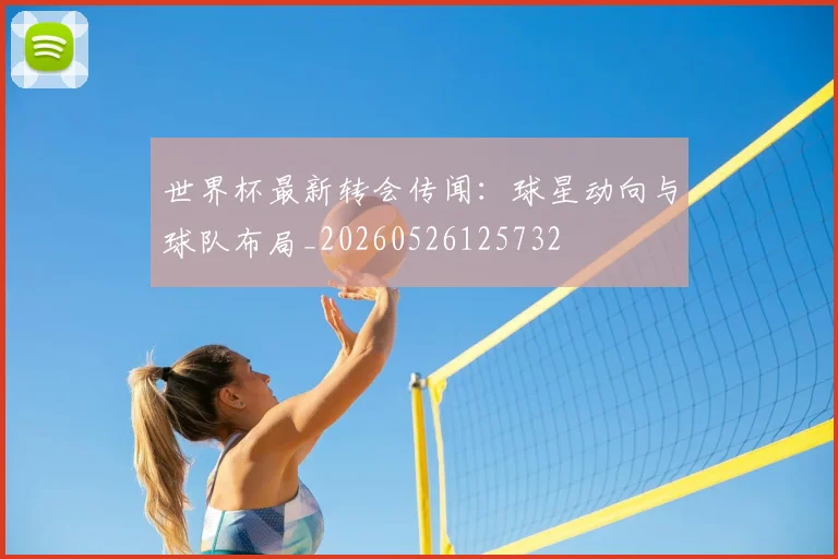 世界杯最新转会传闻：球星动向与球队布局_20260526125732