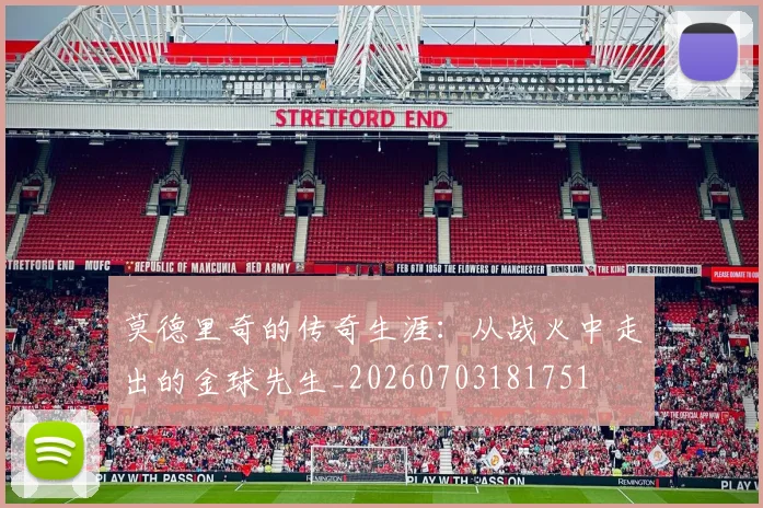 莫德里奇的传奇生涯：从战火中走出的金球先生_20260703181751
