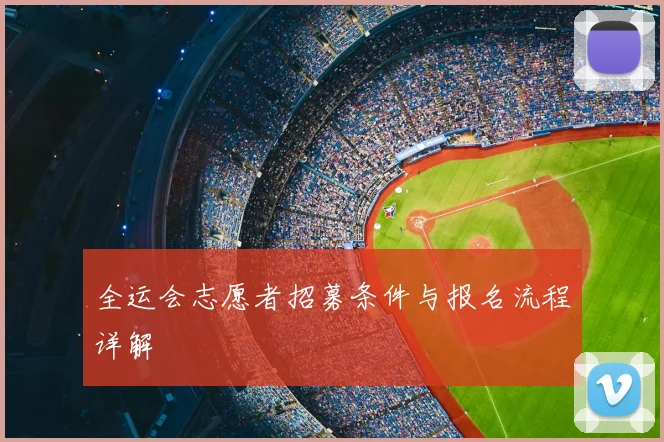 全运会志愿者招募条件与报名流程详解